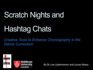 Scratch Nights and
Hashtag Chats
Creative Tools to Enhance Choreography in the
Dance Curriculum
By Dr Lise Uytterhoeven and Louise Kelsey
 