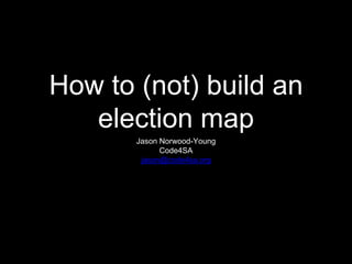 How to (not) build an
election map
Jason Norwood-Young
Code4SA
jason@code4sa.org
 