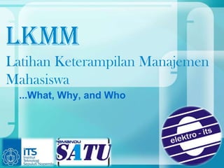 LKMM
Latihan Keterampilan Manajemen
Mahasiswa
 ...What, Why, and Who
 