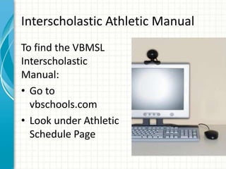 Interscholastic Athletic Manual 
To find the VBMSL 
Interscholastic 
Manual: 
• Go to 
vbschools.com 
• Look under Athletic 
Schedule Page 
 