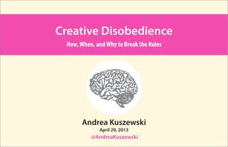 Andrea Kuszewski
@AndreaKuszewski
Creative Disobedience
How,When, andWhy to Break the Rules
April 29, 2013
 