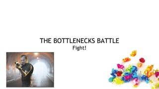 THE BOTTLENECKS BATTLE
Fight!
 