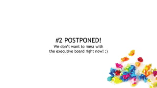 #2 POSTPONED!
We don’t want to mess with
the executive board right now! ;)
 