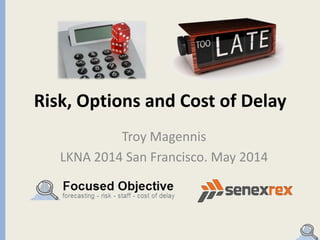 Risk, Options and Cost of Delay
Troy Magennis
LKNA 2014 San Francisco. May 2014
 