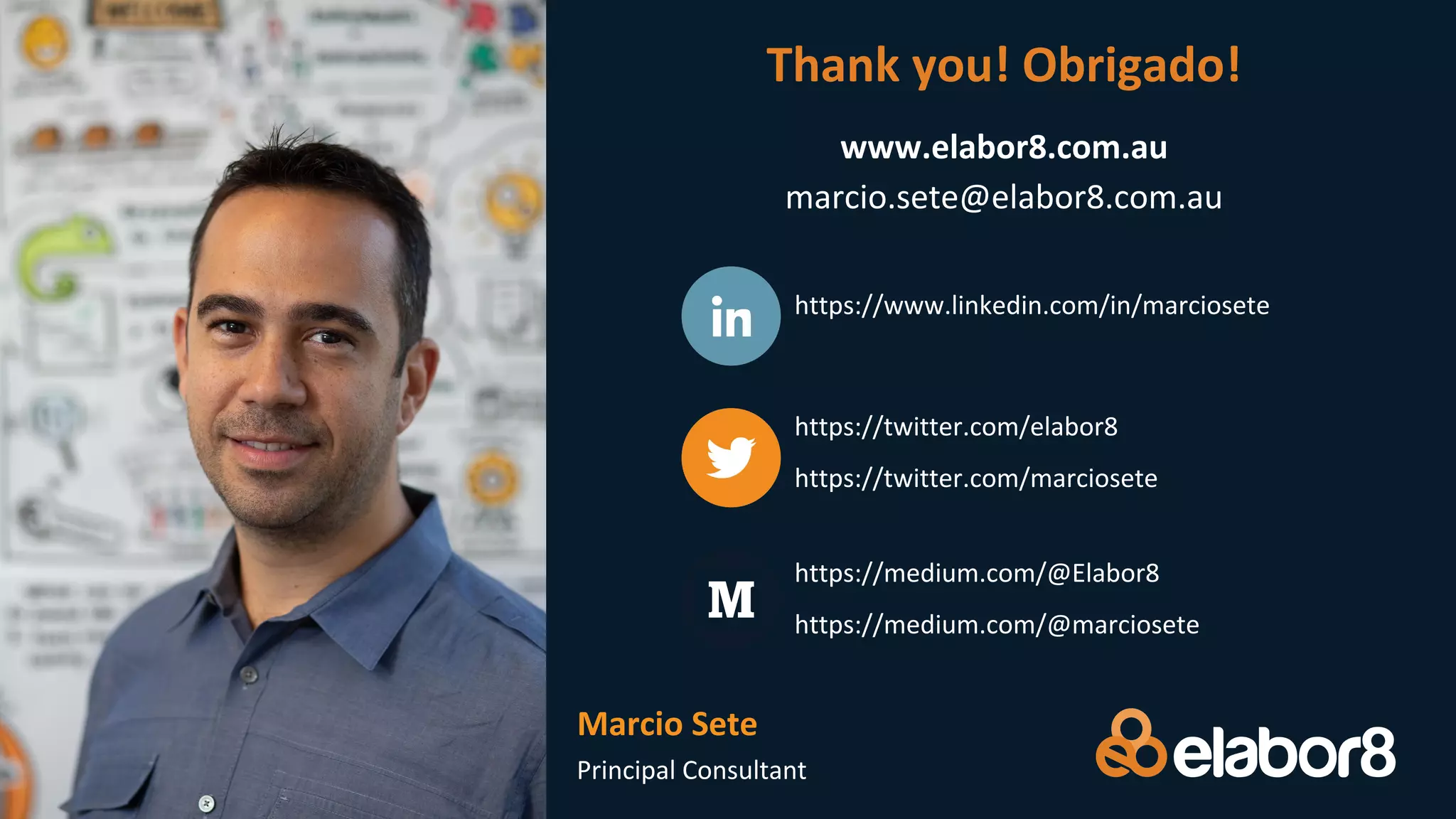 Principal Consultant
https://www.linkedin.com/in/marciosete
https://twitter.com/elabor8
https://twitter.com/marciosete
https://medium.com/@Elabor8
https://medium.com/@marciosete
Thank you! Obrigado!
www.elabor8.com.au
marcio.sete@elabor8.com.au
Marcio Sete
 