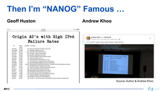 10
Then I’m “NANOG” Famous …
Geoff Huston Andrew Khoo
Source: Author & Andrew Khoo
 