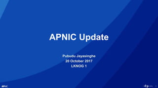 1
APNIC Update
Pubudu Jayasinghe
20 October 2017
LKNOG 1
 
