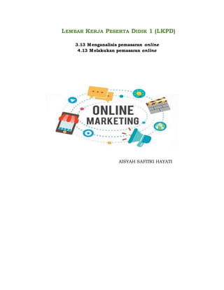 LEMBAR KERJA PESERTA DIDIK 1 (LKPD)
3.13 Menganalisis pemasaran online
4.13 Melakukan pemasaran online
Untuk kelas XII SMK
Bisnis Daring dan Pemasaran
AISYAH SAFITRI HAYATI
 