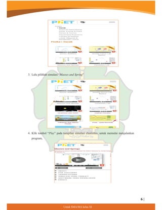 3. Lalu pilihlah simulasi “Masses and Spring”
4. Klik tombol “Play” pada tampilan simulasi elastisitas, untuk memulai menjalankan
program,
6 |
8QWXN60$0$NHODV;,
 