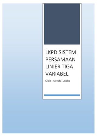 LKPD SISTEM
PERSAMAAN
LINIER TIGA
VARIABEL
Oleh : Aisyah Turidho
 