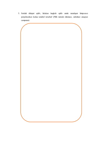 5. Setelah didapat spldv, lakukan langkah spldv untuk mendapat himpunan
penyelesaikan kedua variabel tersebut! (Pilih metode eliminasi, substitusi ataupun
campuran)
 