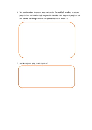 6. Setelah ditemukan himpunan penyelesaian dari dua variabel, temukan himpunan
penyelesaian satu variabel lagi dengan cara mensubstitusi himpunan penyelesaian
dua variabel tersebut pada salah satu persamaan di soal nomor 2!
7. Apa kesimpulan yang Anda dapatkan?
 