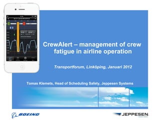 CrewAlert – management of crew  fatigue in airline operation Transportforum, Linköping, Januari 2012 Tomas Klemets, Head of Scheduling Safety, Jeppesen Systems 