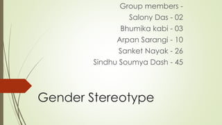 Gender Stereotype
Group members -
Salony Das - 02
Bhumika kabi - 03
Arpan Sarangi - 10
Sanket Nayak - 26
Sindhu Soumya Dash - 45
 