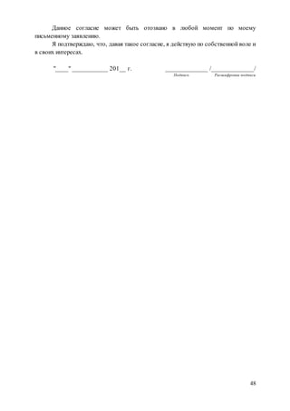 48
Данное согласие может быть отозвано в любой момент по моему
письменному заявлению.
Я подтверждаю, что, давая такое согласие, я действую по собственной воле и
в своих интересах.
"____" ___________ 201__ г. _____________ /_____________/
Подпись Расшифровка подписи
 
