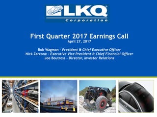First Quarter 2017 Earnings Call
April 27, 2017
Rob Wagman – President & Chief Executive Officer
Nick Zarcone – Executive Vice President & Chief Financial Officer
Joe Boutross – Director, Investor Relations
 