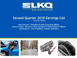 Second Quarter 2018 Earnings Call
July 26, 2018
Nick Zarcone – President & Chief Executive Officer
Varun Laroyia – Executive Vice President & Chief Financial Officer
Joe Boutross – Vice President, Investor Relations
 