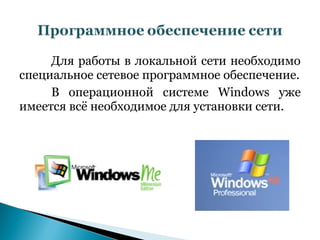 Для работы в локальной сети необходимо
специальное сетевое программное обеспечение.
     В операционной системе Windows уже
имеется всё необходимое для установки сети.
 
