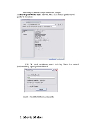 Anda meng-export file dengan format lain, dengan
caraFile>Export>Adobe media encoder. Maka akan muncul gambar seperti
gambar di bawah ini:
Klik OK, untuk melakukan proses rendering. Maka akan muncul
proses rendering seperti gambar di bawah
Setelah selesai lihatlah hasil editing anda.
3. Movie Maker
 
