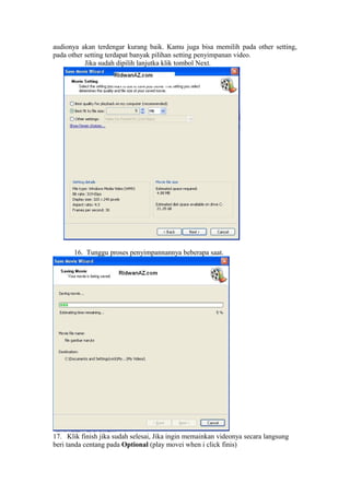 audionya akan terdengar kurang baik. Kamu juga bisa memilih pada other setting,
pada other setting terdapat banyak pilihan setting penyimpanan video.
Jika sudah dipilih lanjutka klik tombol Next.
16. Tunggu proses penyimpannannya beberapa saat.
17. Klik finish jika sudah selesai, Jika ingin memainkan videonya secara langsung
beri tanda centang pada Optional (play movei when i click finis)
 