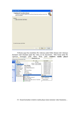 18.Kamu juga bisa membuka file videonya pada folder dimana tadi videonya
disimpan (tadi disimpan pada My video, di my document). Klik kanan pada file
videonya kemudian pilih Open With, pilih windows media player
19. Sesaat kemudian windows media player akan memutar video buatanmu…
 