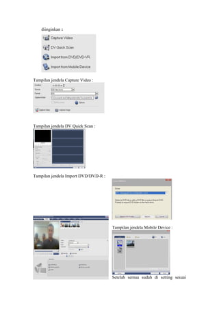 diinginkan :
Tampilan jendela Capture Video :
Tampilan jendela DV Quick Scan :
Tampilan jendela Import DVD/DVD-R :
Tampilan jendela Mobile Device :
Setelah semua sudah di setting sesuai
 