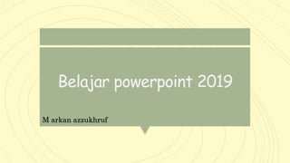 Belajar powerpoint 2019
M arkan azzukhruf
 