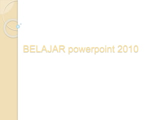 BELAJAR powerpoint 2010
 