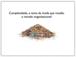 Complexidade, o tema da moda que invadiu
        o mundo organizacional
 