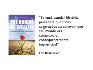 “Se você estudar história,
perceberá que todas
as gerações acreditavam que
seu mundo era
complexo e,
consequentemente,
imprevisível”

Eric Beinhocker
 