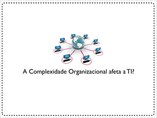 A Complexidade Organizacional afeta a TI?
 