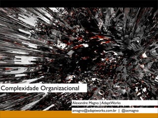 Complexidade Organizacional

                        Alexandre Magno | AdaptWorks

                        amagno@adaptworks.com.br | @axmagno
 