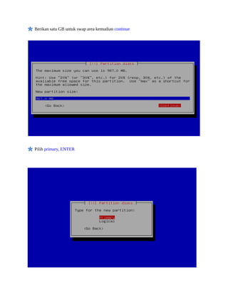 Berikan satu GB untuk swap area kemudian continue




Pilih primary, ENTER
 