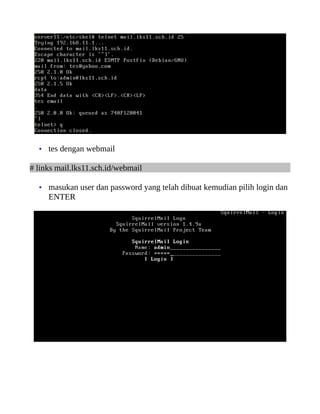 • tes dengan webmail

# links mail.lks11.sch.id/webmail

  • masukan user dan password yang telah dibuat kemudian pilih login dan
     ENTER
 