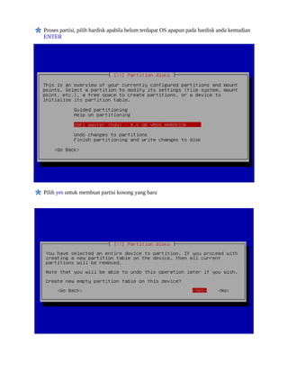 Proses partisi, pilih hardisk apabila belum terdapat OS apapun pada hardisk anda kemudian
ENTER




Pilih yes untuk membuat partisi kosong yang baru
 