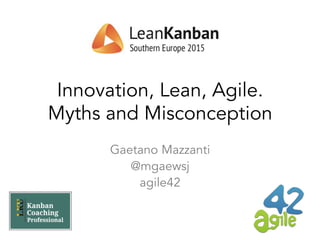 Innovation, Lean, Agile.
Myths and Misconception
Gaetano Mazzanti
@mgaewsj
agile42
 