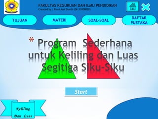 TUJUAN MATERI SOAL-SOAL
DAFTAR
PUSTAKA
Keliling
Dan Luas
FAKULTAS KEGURUAN DAN ILMU PENDIDIKAN
Created by : Riani Asri Dianti (06111008020)
StartStart
 