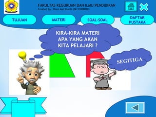 TUJUAN MATERI SOAL-SOAL
DAFTAR
PUSTAKA
Keliling
Dan Luas
FAKULTAS KEGURUAN DAN ILMU PENDIDIKAN
Created by : Riani Asri Dianti (06111008020)
KIRA-KIRA MATERI
APA YANG AKAN
KITA PELAJARI ?
SEGITIGA
 