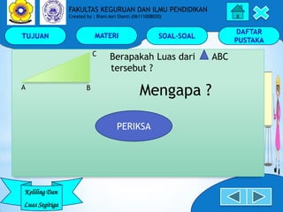 TUJUAN MATERI SOAL-SOAL
DAFTAR
PUSTAKA
Keliling Dan
Luas Segitiga
FAKULTAS KEGURUAN DAN ILMU PENDIDIKAN
Created by : Riani...