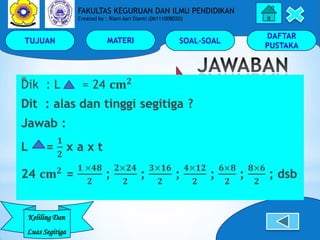 TUJUAN MATERI SOAL-SOAL
DAFTAR
PUSTAKA
Keliling Dan
Luas Segitiga
FAKULTAS KEGURUAN DAN ILMU PENDIDIKAN
Created by : Riani...