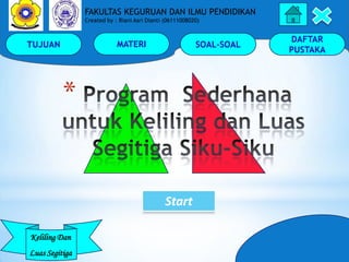TUJUAN MATERI SOAL-SOAL
DAFTAR
PUSTAKA
Keliling Dan
Luas Segitiga
FAKULTAS KEGURUAN DAN ILMU PENDIDIKAN
Created by : Riani Asri Dianti (06111008020)
*
Start
 