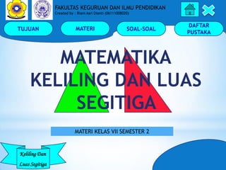 TUJUAN MATERI SOAL-SOAL
DAFTAR
PUSTAKA
Keliling Dan
Luas Segitiga
FAKULTAS KEGURUAN DAN ILMU PENDIDIKAN
Created by : Riani...