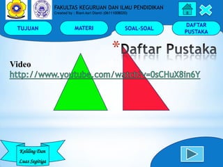 TUJUAN MATERI SOAL-SOAL
DAFTAR
PUSTAKA
Keliling Dan
Luas Segitiga
FAKULTAS KEGURUAN DAN ILMU PENDIDIKAN
Created by : Riani...