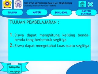 TUJUAN MATERI SOAL-SOAL
DAFTAR
PUSTAKA
Keliling Dan
Luas Segitiga
FAKULTAS KEGURUAN DAN ILMU PENDIDIKAN
Created by : Riani...