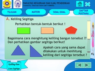 TUJUAN MATERI SOAL-SOAL
DAFTAR
PUSTAKA
Keliling Dan
Luas Segitiga
FAKULTAS KEGURUAN DAN ILMU PENDIDIKAN
Created by : Riani...