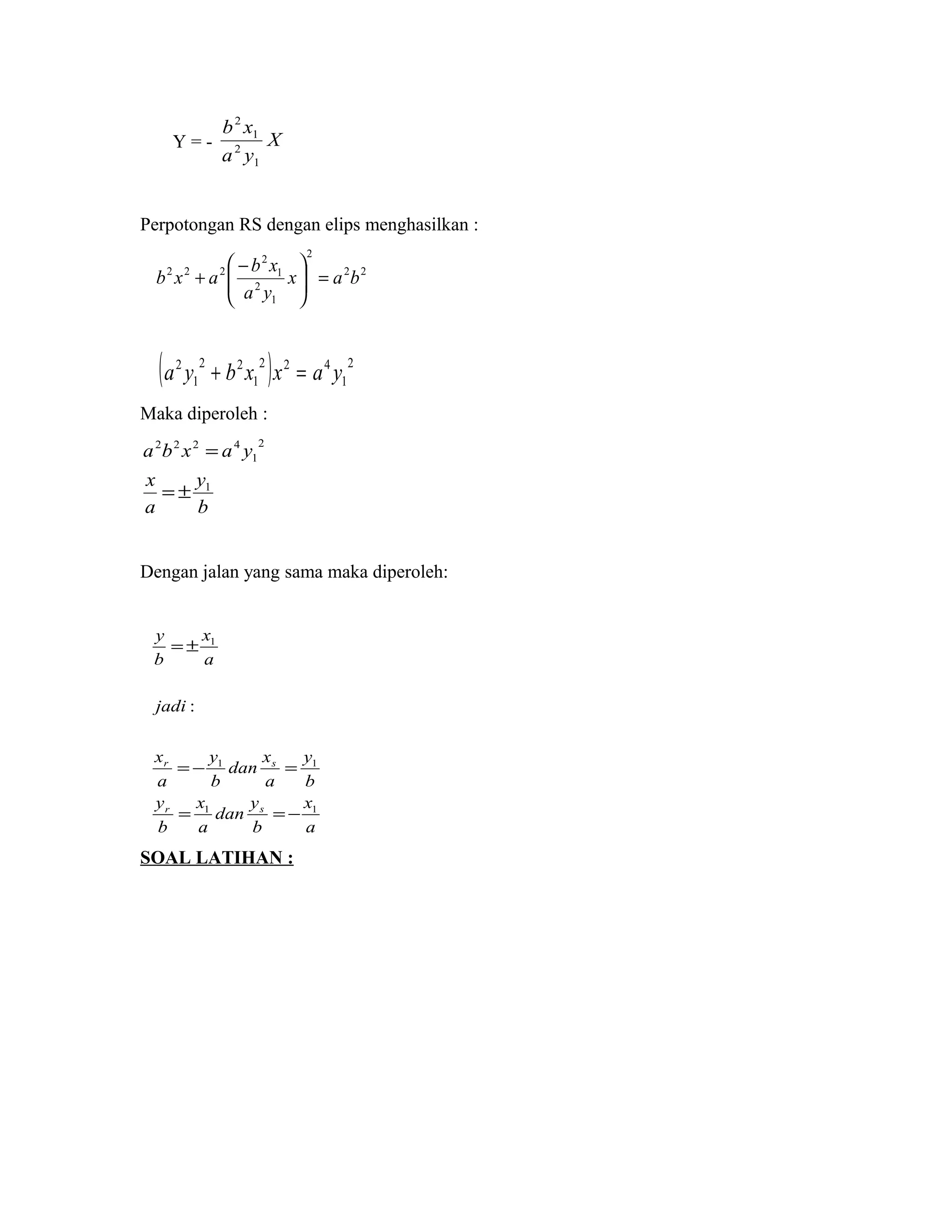 Y = - X
ya
xb
1
2
1
2
Perpotongan RS dengan elips menghasilkan :
22
2
1
2
1
2
222
bax
ya
xb
axb =




 −
+
( ) 2
1
422
1
22
1
2
yaxxbya =+
Maka diperoleh :
b
y
a
x
yaxba
1
2
1
4222
±=
=
Dengan jalan yang sama maka diperoleh:
a
x
b
y
dan
a
x
b
y
b
y
a
x
dan
b
y
a
x
jadi
a
x
b
y
sr
sr
11
11
1
:
−==
=−=
±=
SOAL LATIHAN :
 