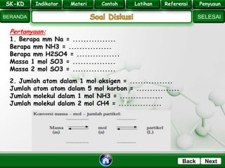 SK - KD
SELESAI
Indikator
BERANDA
PenyusunReferensiUji KompLatihanMateri
NextBack
Pertanyaan:
1. Berapa mm Na = ................
Berapa mm NH3 = ................
Berapa mm H2SO4 = ................
Massa 1 mol SO3 = ................
Massa 2 mol SO3 = ................
2. Jumlah atom dalam 1 mol oksigen = ................
Jumlah atom atom dalam 5 mol karbon = ................
Jumlah molekul dalam 1 mol NH3 = ................
Jumlah molekul dalam 2 mol CH4 = ................
SK-KD Indikator Materi Contoh Latihan Referensi PenyusunSK-KD Indikator Materi Contoh Latihan Referensi Penyusun
 