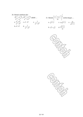 20. Bentuk sederhana dari
1
1
1
1
1
1
1
1













b
a
b
a
ab
a
b
b
a
ab adalah …
a.
2
2
2
2
b
a
b
a

 c. a2
– b2
e.
2
2
1
b
a 
b. a2
+ b2
d.
2
2
1
b
a 
21. Bentuk
2
1
1
1







  

xy
y
x
senilai dengan ....
a. y
x  c. y
x
xy  e.
y
x
xy

b. y
x  d.
xy
y
x 
22 / 151
 