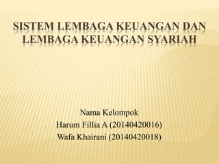 SISTEM LEMBAGA KEUANGAN DAN
LEMBAGA KEUANGAN SYARIAH
Nama Kelompok
Harum Fillia A (20140420016)
Wafa Khairani (20140420018)
 