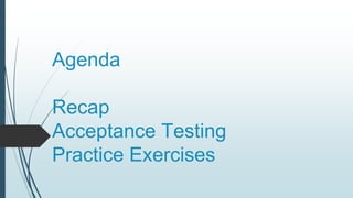 Agenda
Recap
Acceptance Testing
Practice Exercises
 
